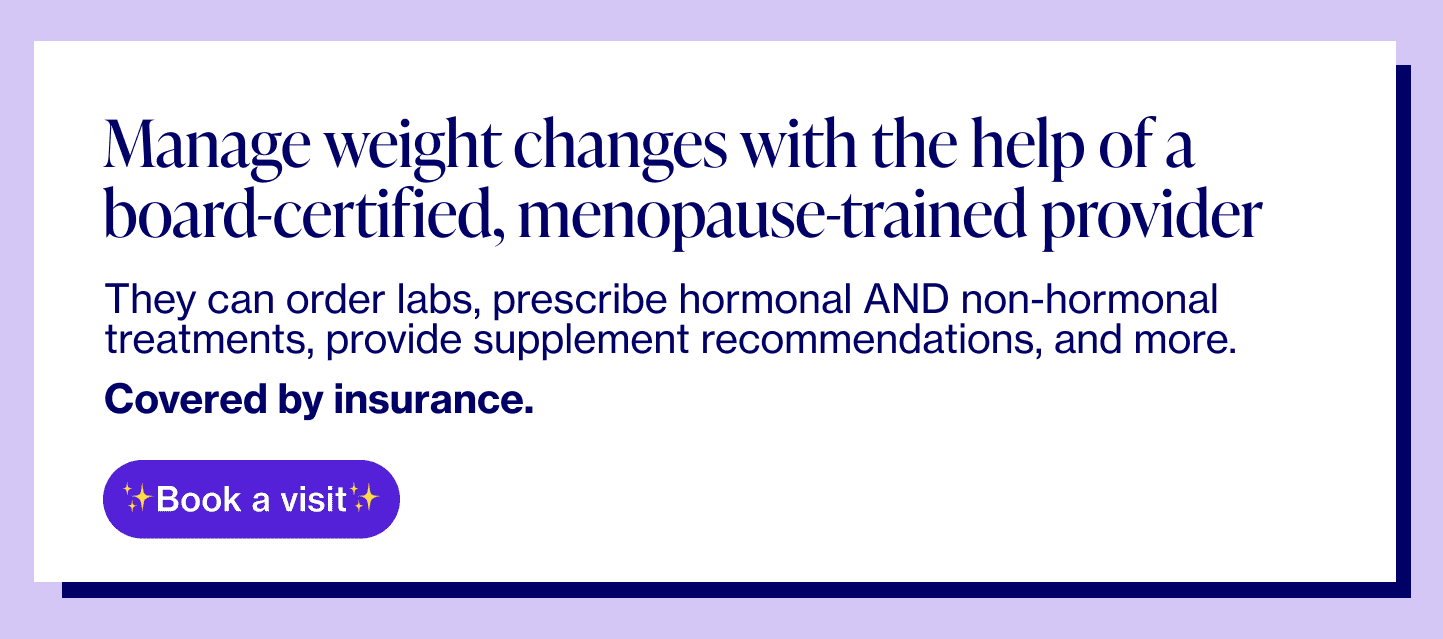 Manage weight changes with the help of a board-certified, menopause-trained provider