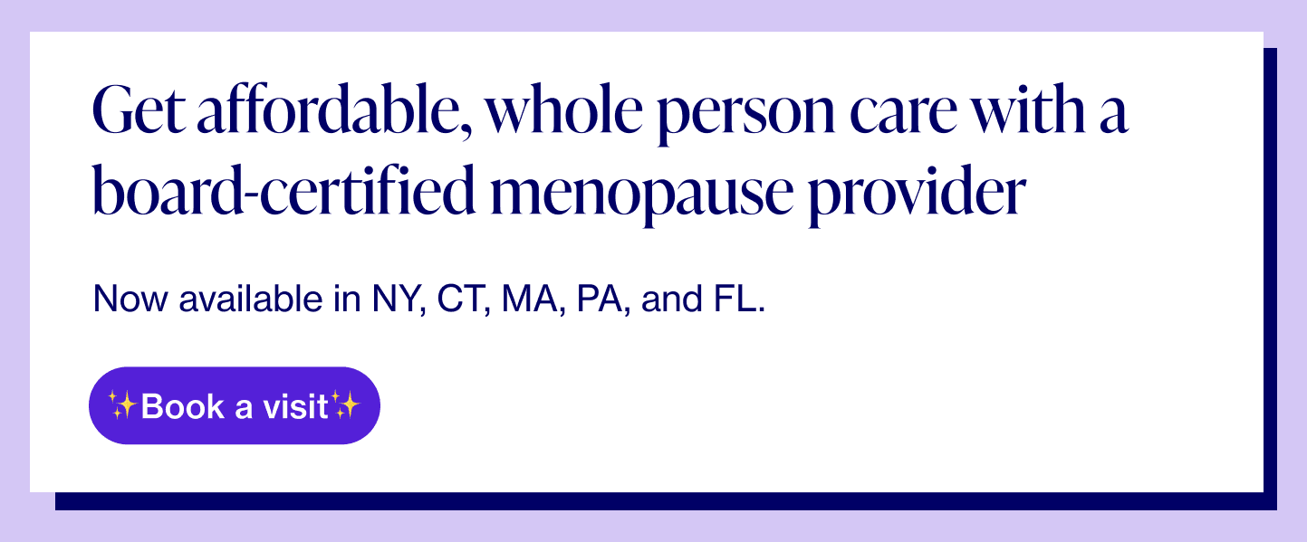 Get affordable, whole-person menopause care with a board-certified menopause provider Now available in NY, CT, MA, PA, and FL